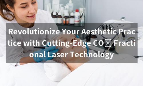 Revolutionize Your Aesthetic Practice with Cutting-Edge CO₂ Fractional Laser Technology