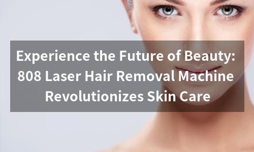 Experience the Future of Beauty: 808 Laser Hair Removal Machine Revolutionizes Skin Care