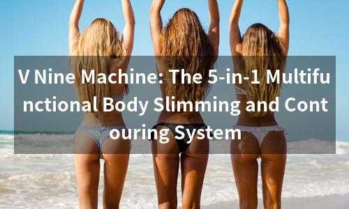 V Nine Machine: The 5-in-1 Multifunctional Body Slimming and Contouring System
